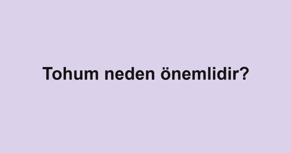 Tohum neden önemlidir?